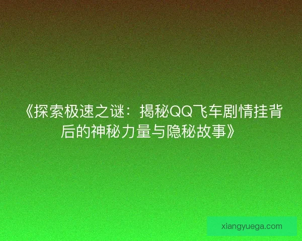 《探索极速之谜：揭秘QQ飞车剧情挂背后的神秘力量与隐秘故事》