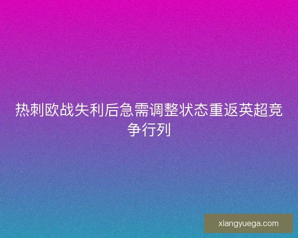 热刺欧战失利后急需调整状态重返英超竞争行列