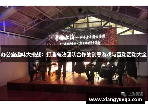 办公室趣味大挑战：打造高效团队合作的创意游戏与互动活动大全