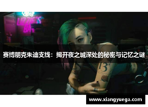 赛博朋克朱迪支线：揭开夜之城深处的秘密与记忆之谜